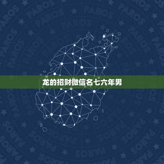 龙的招财微信名七六年男，我是属龙的，微信名字叫啥好，财旺