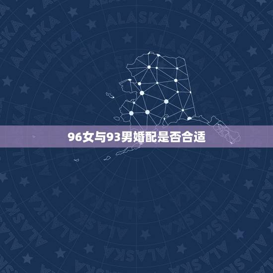 96女与93男婚配是否合适，1996年出生的女生和1993年出生的男生