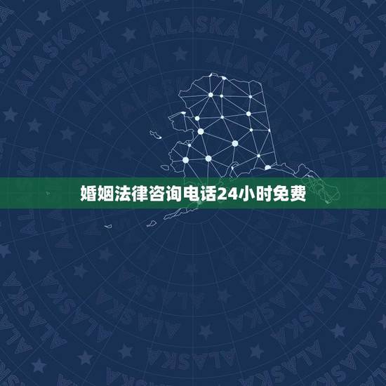 婚姻法律咨询电话24小时免费(帮你解决婚姻法律问题)