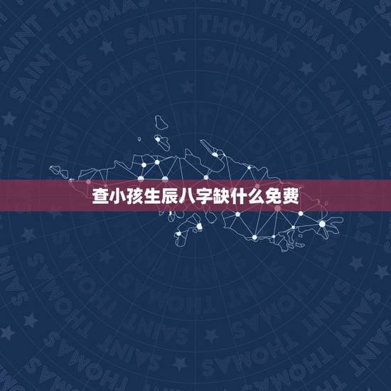 查小孩生辰八字缺什么免费，想查询孩子的生辰八字 五行缺什么？