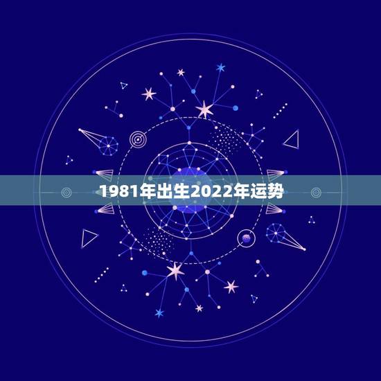 1981年出生2022年运势,1981年出生的,属鸡,今年的运势会是怎 1981年出生2022年运势,1981年出生的,属鸡,今年的运势会是怎