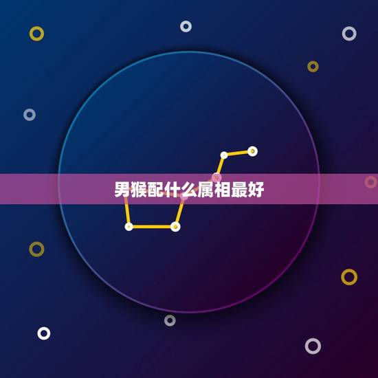 男猴配什么属相最好,92年男猴配什么属相好 男猴配什么属相最好,92年男猴配什么属相好