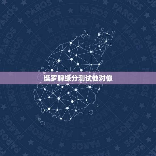 塔罗牌缘分测试他对你，塔罗牌缘分测试 麻烦高手给个指点。