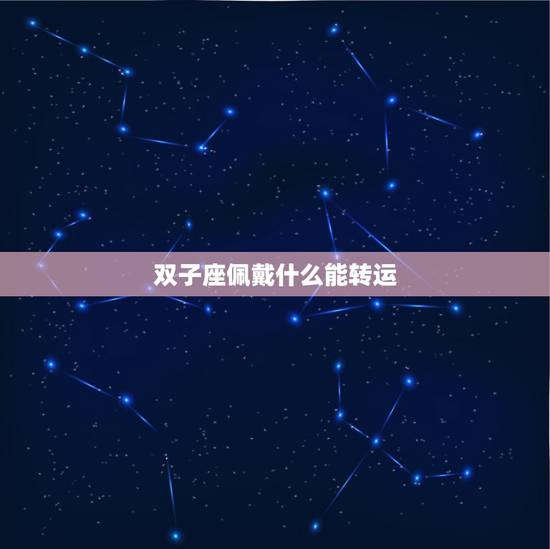 双子座佩戴什么能转运，双子座转运的