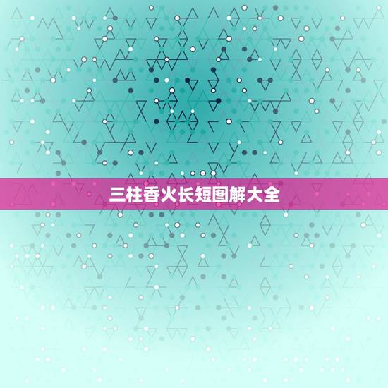 三柱香火长短图解大全,烧香时,三柱香长短不一样为什么? 三柱香火长短图解大全,烧香时,三柱香长短不一样为什么?
