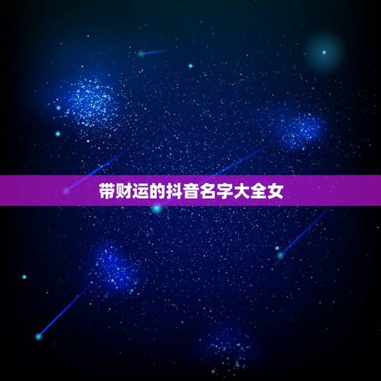 带财运的抖音名字大全女，抖音女生名字有什么？