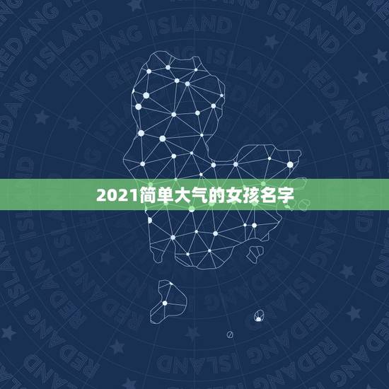 2021简单大气的女孩名字，2021年女孩最佳取名
