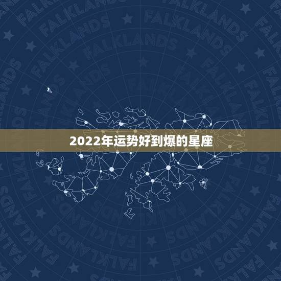 2022年运势好到爆的星座 2022事业运最好的星座 2022年运势好到爆的星座 2022事业运最好的星座