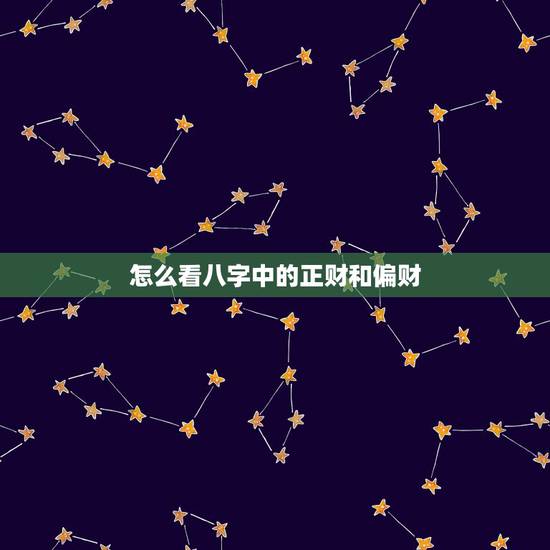 怎么看八字中的正财和偏财，男命正财代表什么