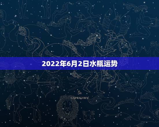 2022年6月2日水瓶运势,水瓶座的运势 2022年6月2日水瓶运势,水瓶座的运势