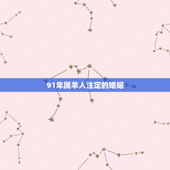 91年属羊人注定的婚姻,婚姻1991年属羊的女人命好吗? 91年属羊人注定的婚姻,婚姻1991年属羊的女人命好吗?