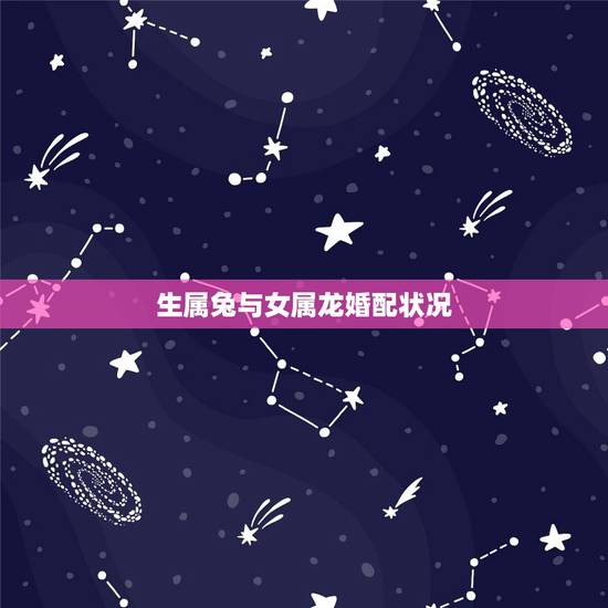 生属兔与女属龙婚配状况,属兔女与属龙男是否可以配婚,有什么禁忌? 生属兔与女属龙婚配状况,属兔女与属龙男是否可以配婚,有什么禁忌?