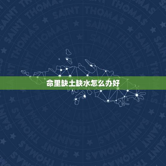 命里缺土缺水怎么办好，五行缺土缺水怎么补