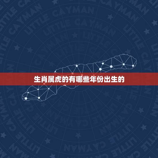 生肖属虎的有哪些年份出生的,2022年虎年不宜生子的属相 生肖属虎的有哪些年份出生的,2022年虎年不宜生子的属相