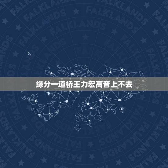 缘分一道桥王力宏高音上不去,求缘分一道桥王力宏mp3 缘分一道桥王力宏高音上不去,求缘分一道桥王力宏mp3