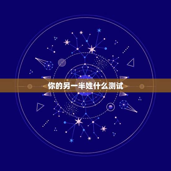 你的另一半姓什么测试,测未来另一半姓什么 你的另一半姓什么测试,测未来另一半姓什么