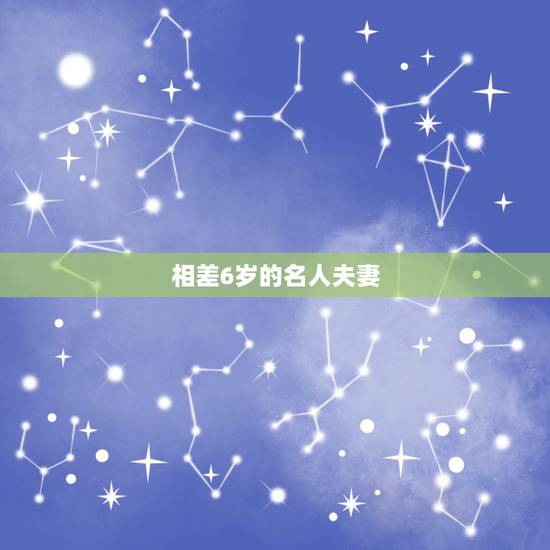 相差6岁的名人夫妻,哪些明星是年龄相差6岁以上的姐弟恋修成正果的? 相差6岁的名人夫妻,哪些明星是年龄相差6岁以上的姐弟恋修成正果的?