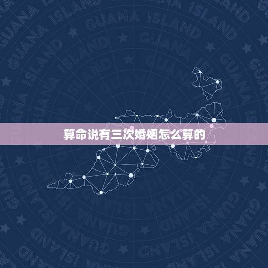 算命说有三次婚姻怎么算的,张先明为什么在算命的口中说成是三次婚姻以上 算命说有三次婚姻怎么算的,张先明为什么在算命的口中说成是三次婚姻以上