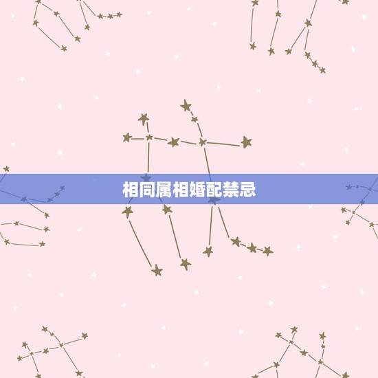 相同属相婚配禁忌，男女婚姻属相配对表