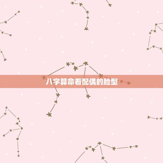 八字算命看配偶的脸型，请高手指教：八字看配偶长相性格准吗？