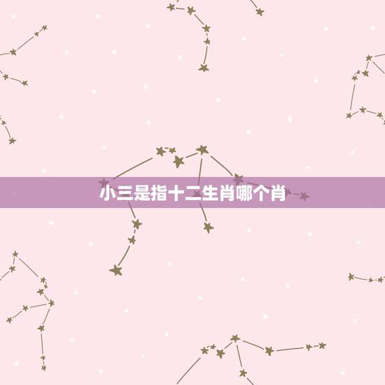小三是指十二生肖哪个肖,俗称小三,指什么生肖 小三是指十二生肖哪个肖,俗称小三,指什么生肖