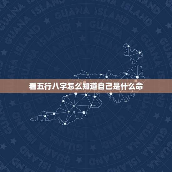 看五行八字怎么知道自己是什么命,怎么知道自己是五行中的什么命? 看五行八字怎么知道自己是什么命,怎么知道自己是五行中的什么命?