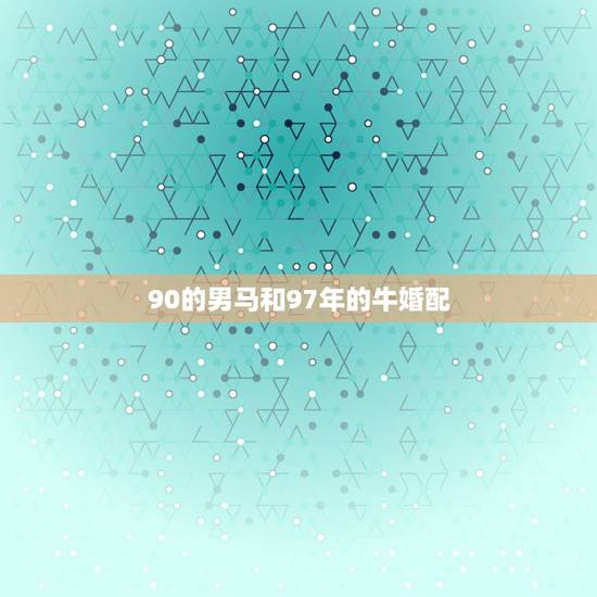 90的男马和97年的牛婚配，90年的马与97年的牛女能结婚吗？