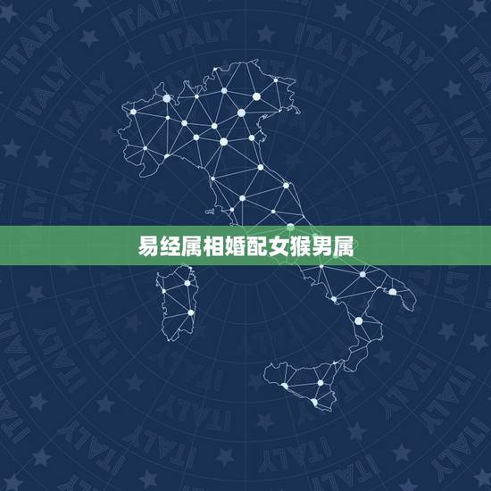 易经属相婚配女猴男属,属相婚配:男属龙和女属猴相配吗 易经属相婚配女猴男属,属相婚配:男属龙和女属猴相配吗