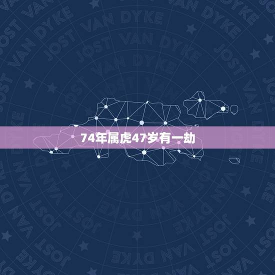 74年属虎47岁有一劫,属虎人的中晚年宿命 74年属虎47岁有一劫,属虎人的中晚年宿命
