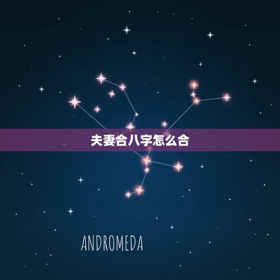 夫妻合八字怎么合,合八字怎么合啊 夫妻合八字怎么合,合八字怎么合啊