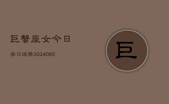巨蟹座女今日学习运势(20240605) 巨蟹座女今日学习运势(20240605)
