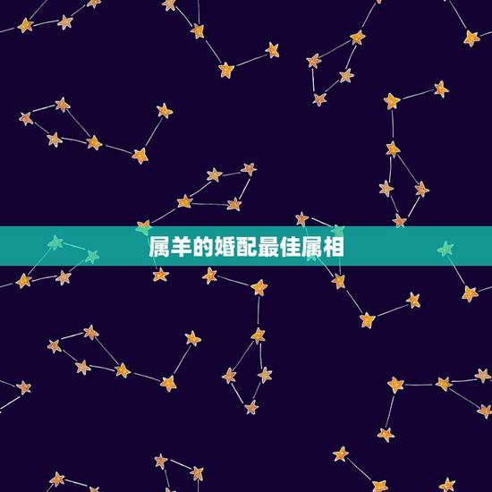 属羊的婚配最佳属相,属羊男生的婚配属相最好的是什么? 属羊的婚配最佳属相,属羊男生的婚配属相最好的是什么?