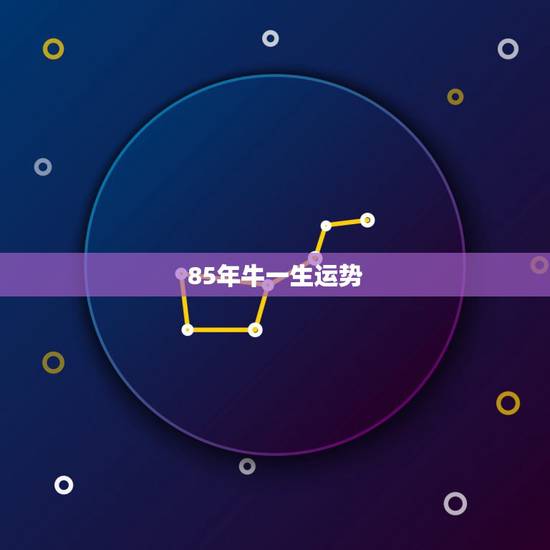 85年牛一生运势，1985年属牛的人，一生的财运怎么样？请多多指教