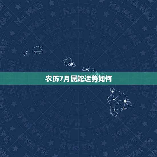 农历7月属蛇运势如何,属蛇今年十二月运程 农历7月属蛇运势如何,属蛇今年十二月运程