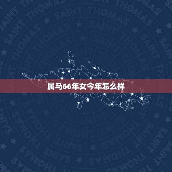 属马66年女今年怎么样,66年出生属马的,今年范官克吗 属马66年女今年怎么样,66年出生属马的,今年范官克吗