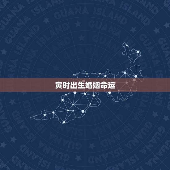 寅时出生婚姻命运，寅时人出生寿命