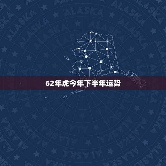 62年虎今年下半年运势，62年的虎今年运势