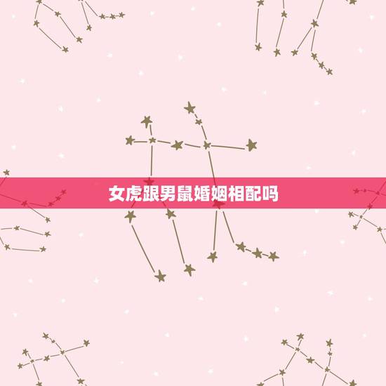 女虎跟男鼠婚姻相配吗,男鼠女虎相配吗 女虎跟男鼠婚姻相配吗,男鼠女虎相配吗