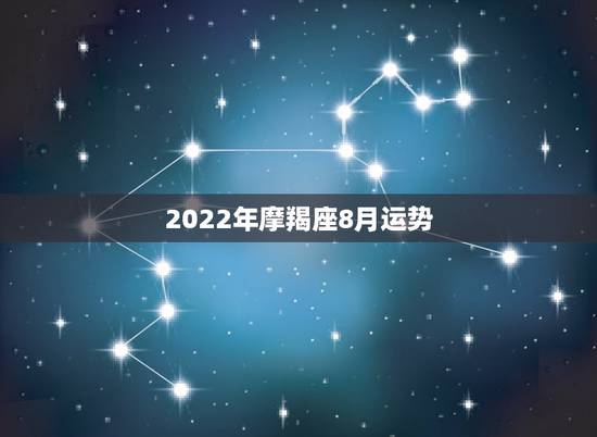 2022年摩羯座8月运势,摩羯座2018年运势详解 2022年摩羯座8月运势,摩羯座2018年运势详解