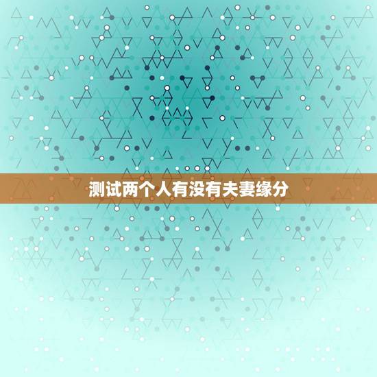测试两个人有没有夫妻缘分，心理测试他是否喜欢你