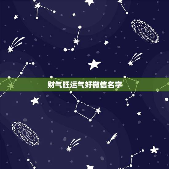 财气旺运气好微信名字,带来好运气财气的微信名是什么? 财气旺运气好微信名字,带来好运气财气的微信名是什么?