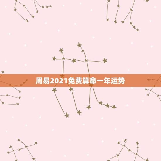 周易2021免费算命一年运势，周易免费占卜算命 免费算卦