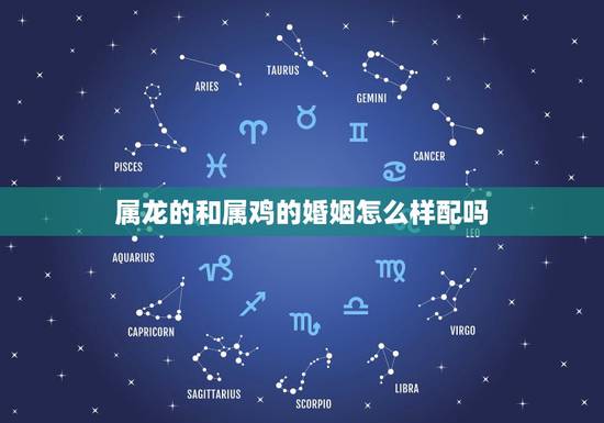 属龙的和属鸡的婚姻怎么样配吗，鸡与龙的婚配合适吗
