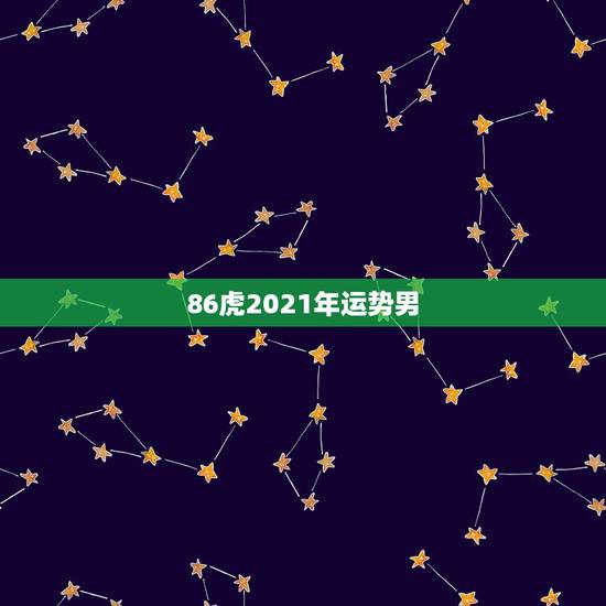 86虎2021年运势男，属虎人2021年全年运势详解