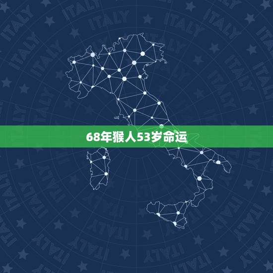 68年猴人53岁命运,68年猴2021年的运气 68年猴人53岁命运,68年猴2021年的运气