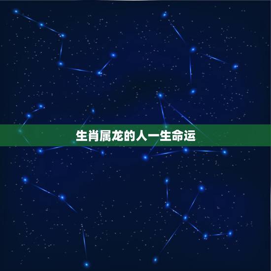 生肖属龙的人一生命运,十二生肖属龙出生月命 生肖属龙的人一生命运,十二生肖属龙出生月命