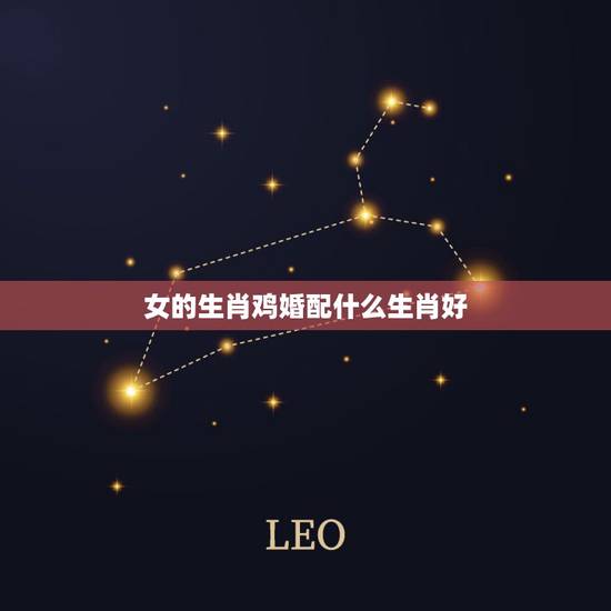 女的生肖鸡婚配什么生肖好,女属鸡找什么属相男最般配 女的生肖鸡婚配什么生肖好,女属鸡找什么属相男最般配