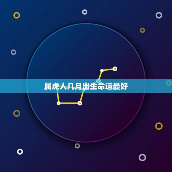 属虎人几月出生命运最好，属虎人出生月的命运
