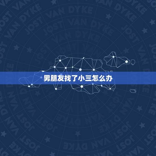 男朋友找了小三怎么办,我发现我男朋友有小三怎么办! 男朋友找了小三怎么办,我发现我男朋友有小三怎么办!