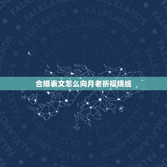 合婚表文怎么向月老祈福烧纸,道教拜月老求姻缘疏文 合婚表文怎么向月老祈福烧纸,道教拜月老求姻缘疏文